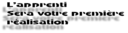 L’apprenti 
Sera votre première
réalisation